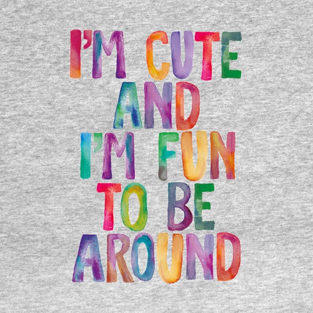 I'm Cute and I'm Fun to Be Around by MotivatedType